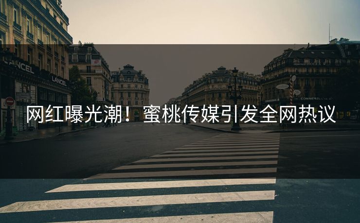 网红曝光潮！蜜桃传媒引发全网热议