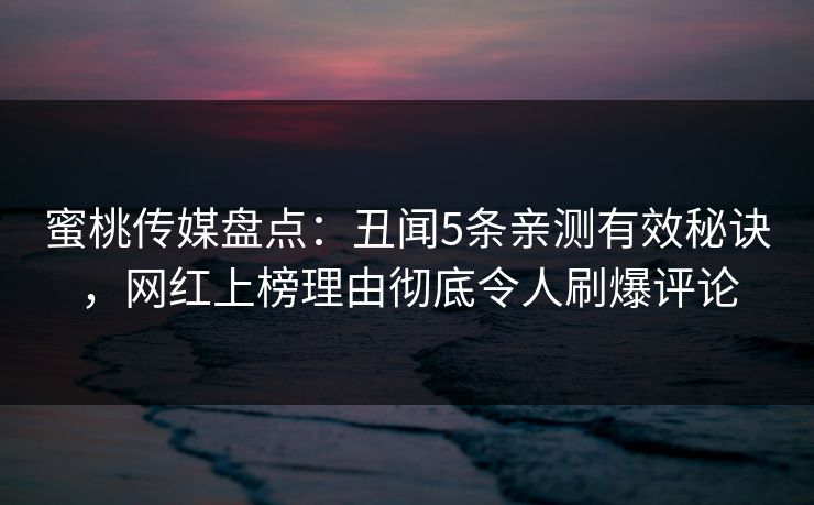 蜜桃传媒盘点：丑闻5条亲测有效秘诀，网红上榜理由彻底令人刷爆评论