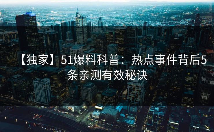 【独家】51爆料科普:热点事件背后5条亲测有效秘诀 【独家】51爆料科普:热点事件背后5条亲测有效秘诀