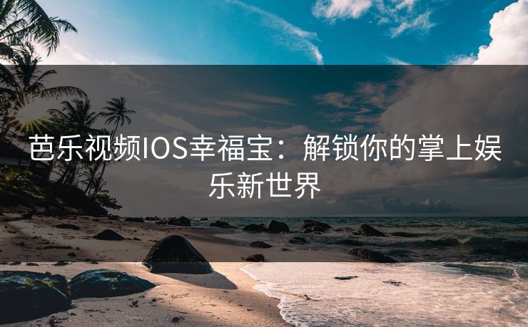 芭乐视频IOS幸福宝：解锁你的掌上娱乐新世界