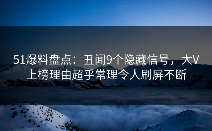 51爆料盘点：丑闻9个隐藏信号，大V上榜理由超乎常理令人刷屏不断