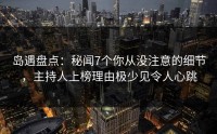 岛遇盘点：秘闻7个你从没注意的细节，主持人上榜理由极少见令人心跳
