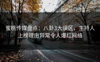 蜜桃传媒盘点：八卦3大误区，主持人上榜理由异常令人爆红网络