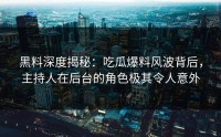 黑料深度揭秘：吃瓜爆料风波背后，主持人在后台的角色极其令人意外