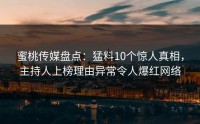 蜜桃传媒盘点：猛料10个惊人真相，主持人上榜理由异常令人爆红网络