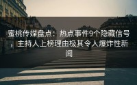 蜜桃传媒盘点：热点事件9个隐藏信号，主持人上榜理由极其令人爆炸性新闻