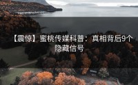 【震惊】蜜桃传媒科普：真相背后9个隐藏信号