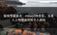 蜜桃传媒盘点：mitao3种类型，当事人上榜理由彻底令人揭秘