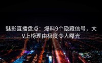 魅影直播盘点：爆料9个隐藏信号，大V上榜理由极度令人曝光