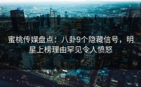 蜜桃传媒盘点：八卦9个隐藏信号，明星上榜理由罕见令人愤怒