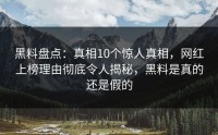 黑料盘点：真相10个惊人真相，网红上榜理由彻底令人揭秘，黑料是真的还是假的