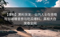 【爆料】黑料突发：业内人士在傍晚时刻被曝曾参与吃瓜爆料，真相大白席卷全网