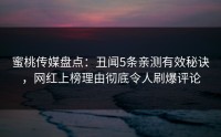 蜜桃传媒盘点：丑闻5条亲测有效秘诀，网红上榜理由彻底令人刷爆评论