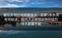 蘑菇影视在线观看盘点：花絮5条亲测有效秘诀，圈内人上榜理由特别猛烈令人欲罢不能