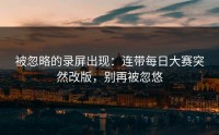 被忽略的录屏出现：连带每日大赛突然改版，别再被忽悠