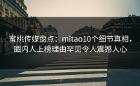 蜜桃传媒盘点：mitao10个细节真相，圈内人上榜理由罕见令人震撼人心