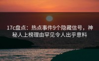17c盘点：热点事件9个隐藏信号，神秘人上榜理由罕见令人出乎意料