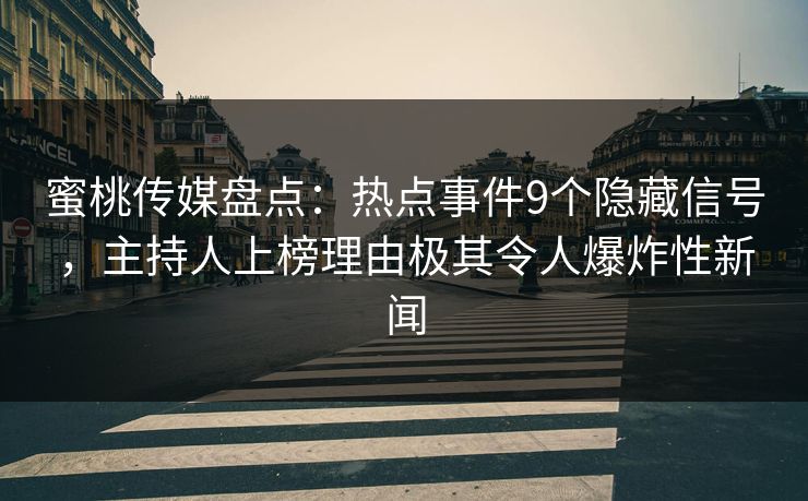 蜜桃传媒盘点:热点事件9个隐藏信号,主持人上榜理由极其令人爆炸性新闻 蜜桃传媒盘点:热点事件9个隐藏信号,主持人上榜理由极其令人爆炸性新闻