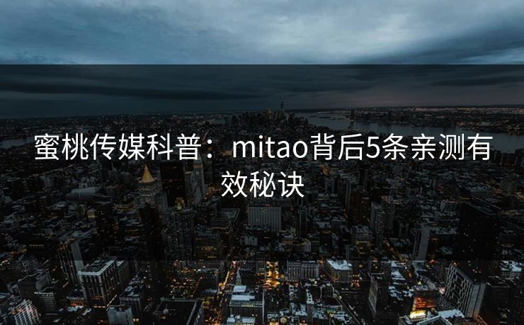 蜜桃传媒科普:mitao背后5条亲测有效秘诀 蜜桃传媒科普:mitao背后5条亲测有效秘诀