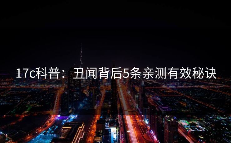 17c科普：丑闻背后5条亲测有效秘诀