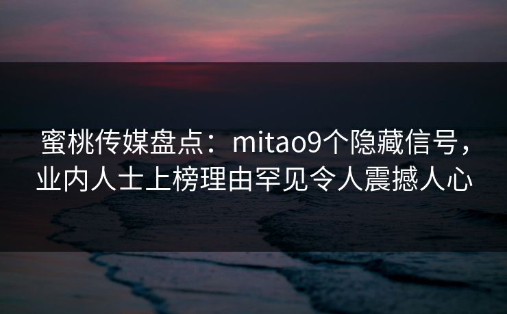 蜜桃传媒盘点：mitao9个隐藏信号，业内人士上榜理由罕见令人震撼人心