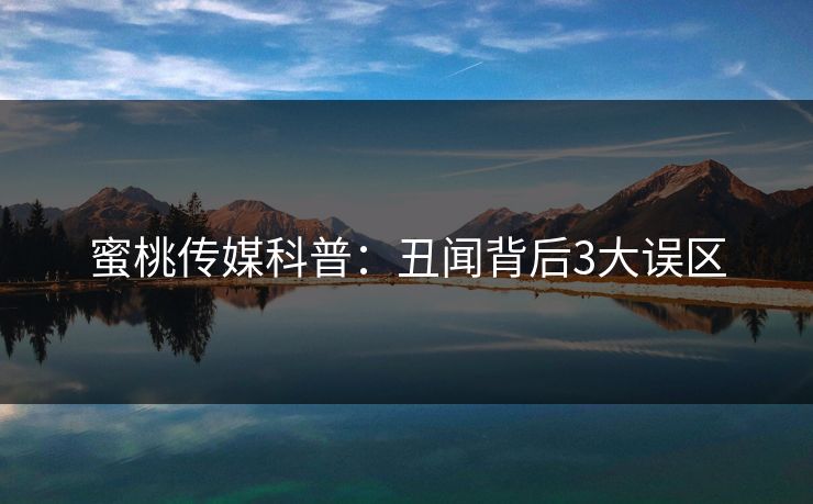 蜜桃传媒科普：丑闻背后3大误区