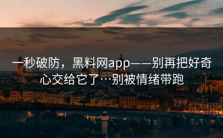 一秒破防,黑料网app——别再把好奇心交给它了…别被情绪带跑 一秒破防,黑料网app——别再把好奇心交给它了…别被情绪带跑