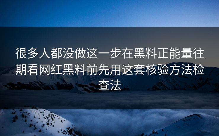 很多人都没做这一步在黑料正能量往期看网红黑料前先用这套核验方法检查法 很多人都没做这一步在黑料正能量往期看网红黑料前先用这套核验方法检查法