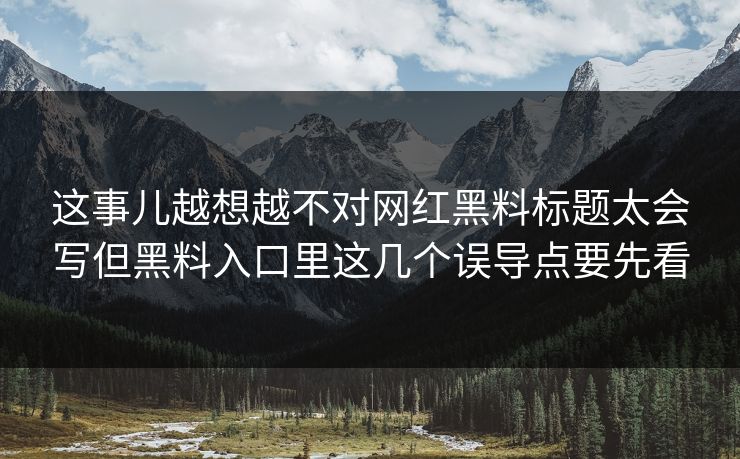 这事儿越想越不对网红黑料标题太会写但黑料入口里这几个误导点要先看 这事儿越想越不对网红黑料标题太会写但黑料入口里这几个误导点要先看